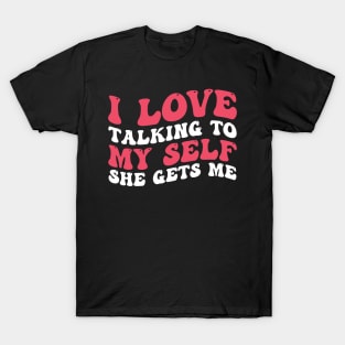 I Love Talking To My Self She Gets Me T-Shirt
